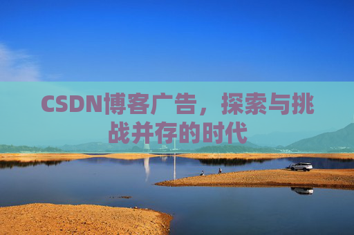 CSDN博客广告，探索与挑战并存的时代